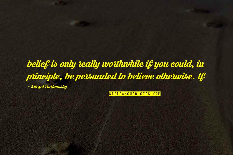 Feeling Bad About Breaking Up With Someone Quotes By Eliezer Yudkowsky: belief is only really worthwhile if you could,