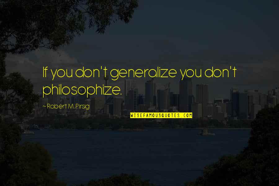 Feeling Bad About Friends Quotes By Robert M. Pirsig: If you don't generalize you don't philosophize.
