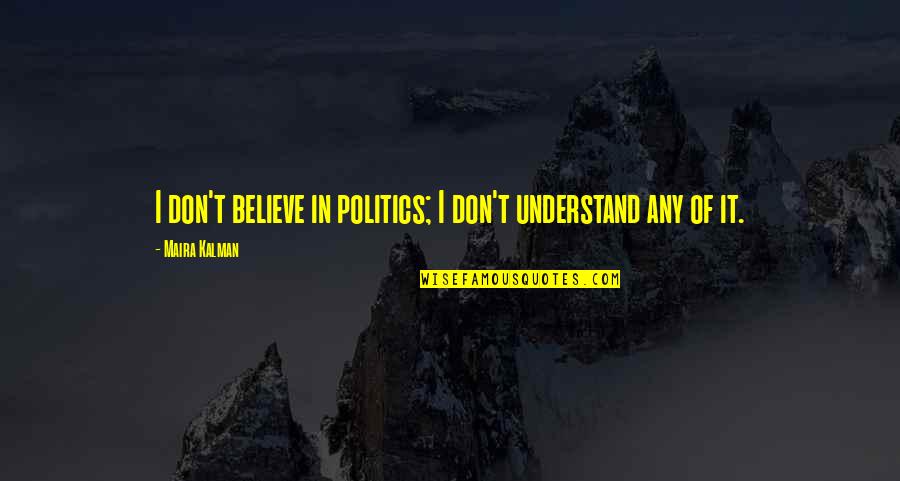Feeling Bad For Hurting Someone Quotes By Maira Kalman: I don't believe in politics; I don't understand
