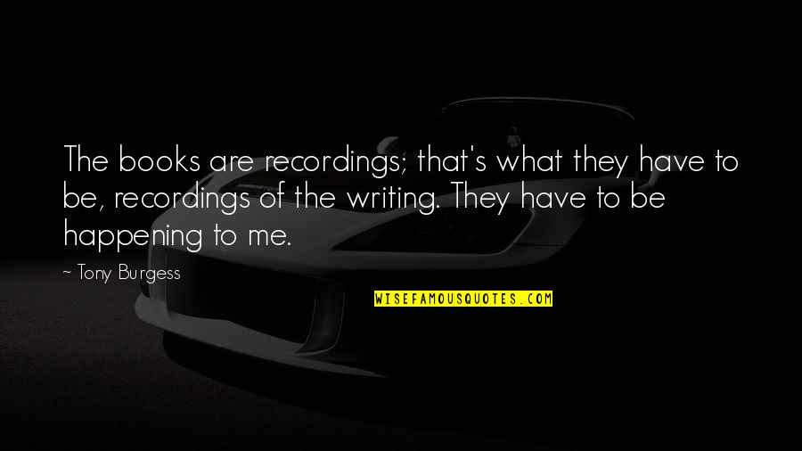 Feeling Bad For Hurting Someone Quotes By Tony Burgess: The books are recordings; that's what they have