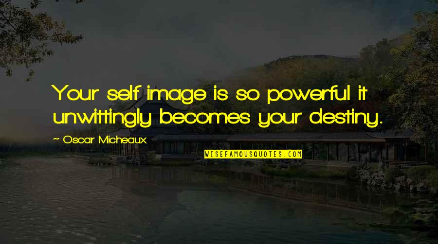 Feeling Bad For Others Quotes By Oscar Micheaux: Your self image is so powerful it unwittingly
