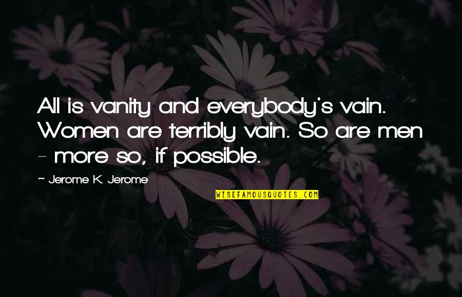 Feeling Bad For Something Quotes By Jerome K. Jerome: All is vanity and everybody's vain. Women are