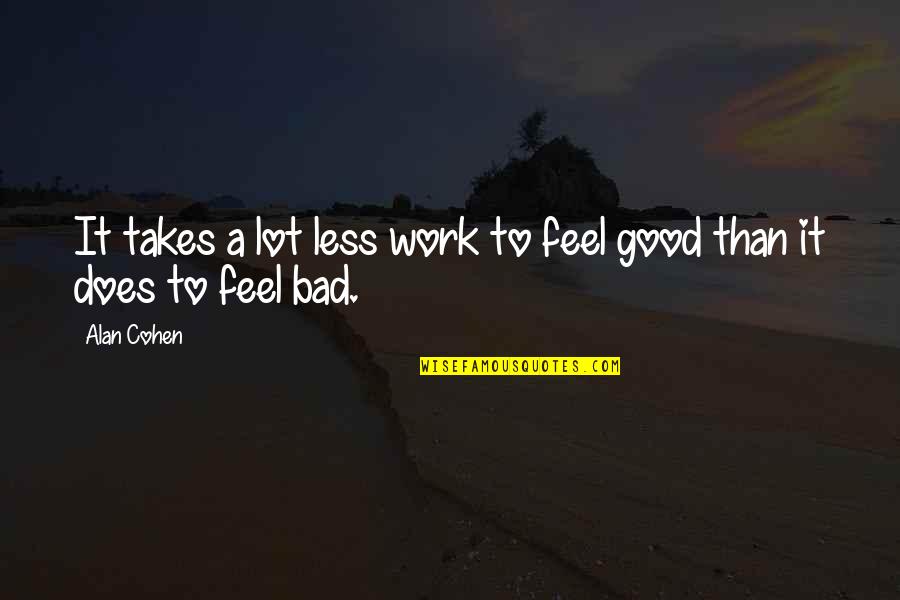 Feeling Bad Quotes By Alan Cohen: It takes a lot less work to feel