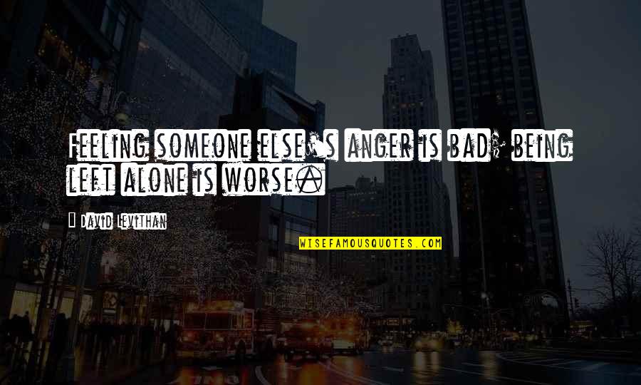 Feeling Bad Quotes By David Levithan: Feeling someone else's anger is bad; being left
