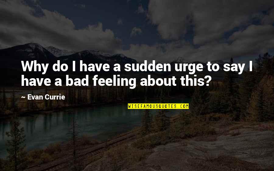 Feeling Bad Quotes By Evan Currie: Why do I have a sudden urge to