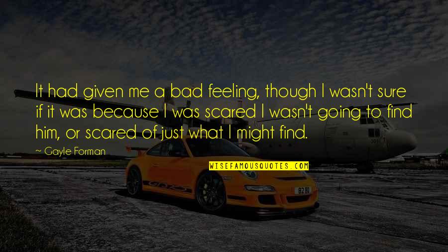 Feeling Bad Quotes By Gayle Forman: It had given me a bad feeling, though
