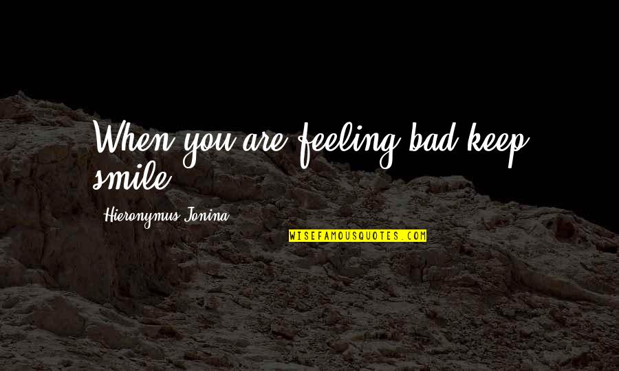 Feeling Bad Quotes By Hieronymus Jonina: When you are feeling bad keep smile.
