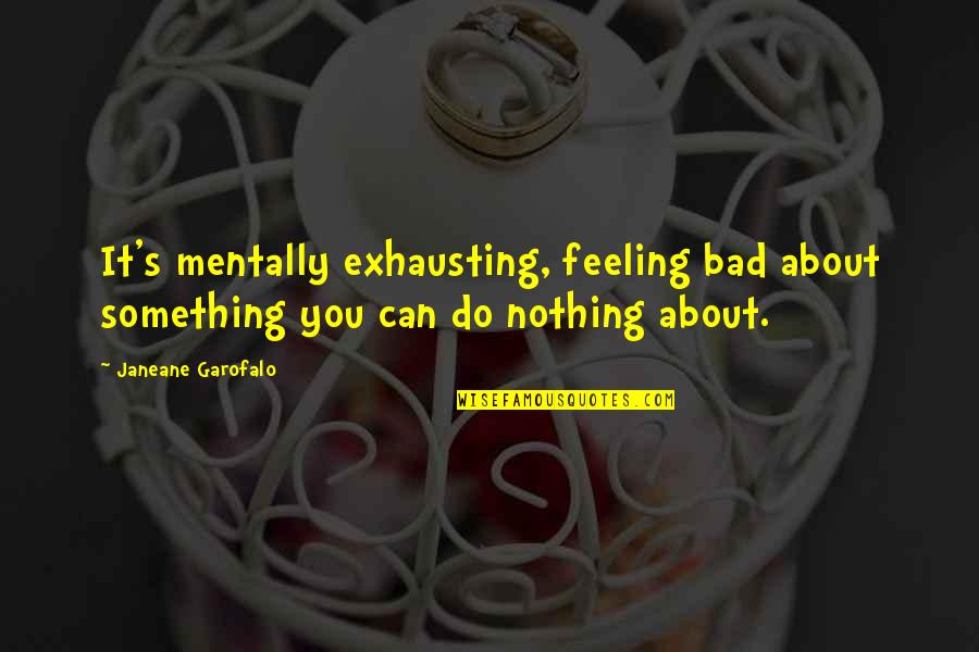 Feeling Bad Quotes By Janeane Garofalo: It's mentally exhausting, feeling bad about something you
