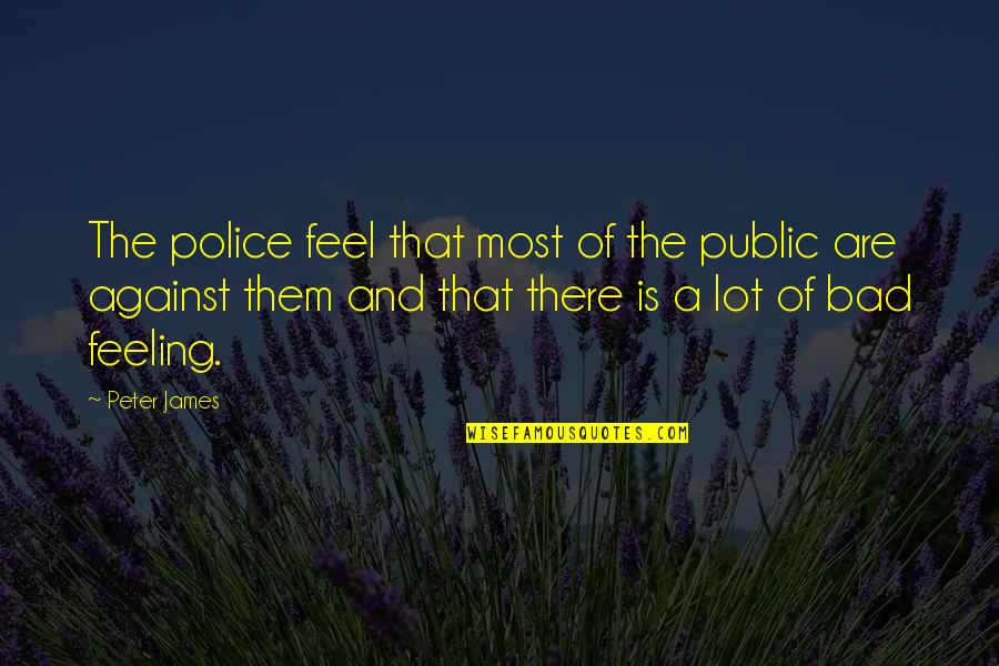 Feeling Bad Quotes By Peter James: The police feel that most of the public