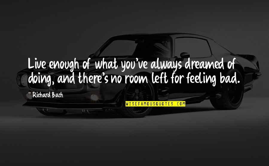 Feeling Bad Quotes By Richard Bach: Live enough of what you've always dreamed of
