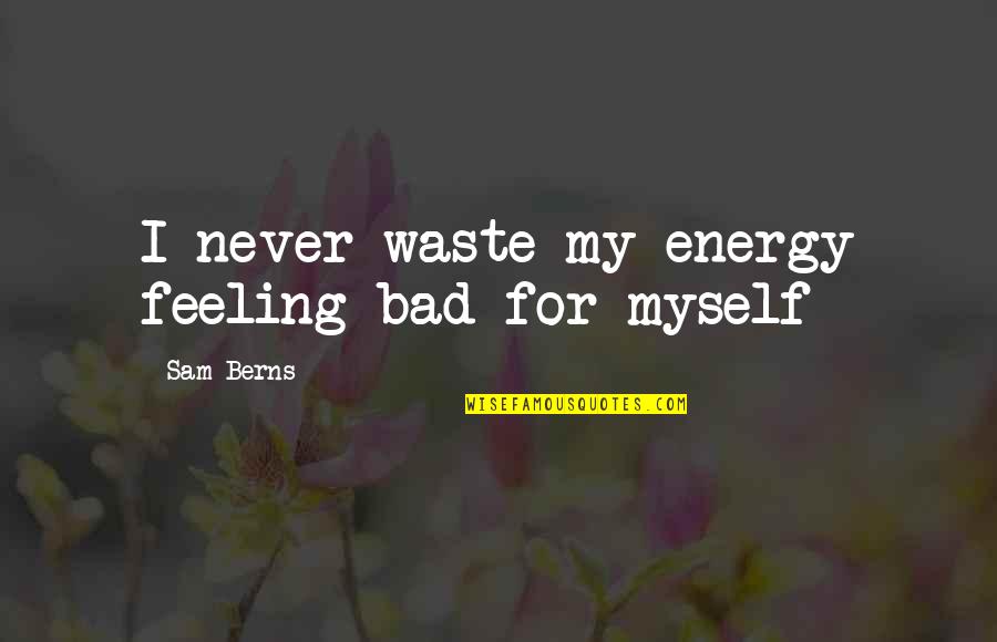 Feeling Bad Quotes By Sam Berns: I never waste my energy feeling bad for