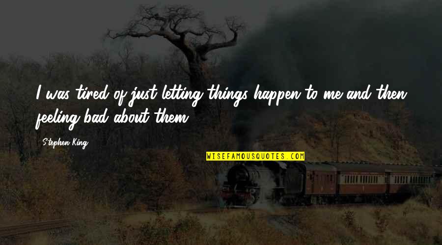 Feeling Bad Quotes By Stephen King: I was tired of just letting things happen