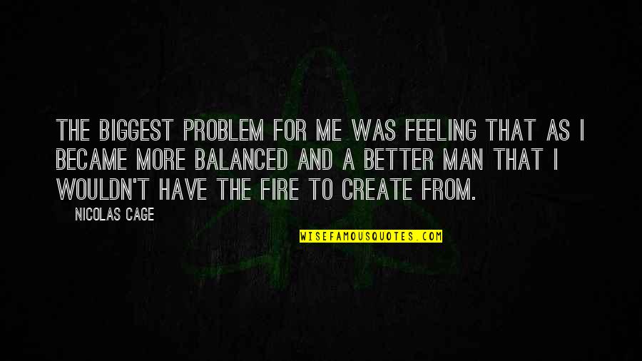 Feeling Balanced Quotes By Nicolas Cage: The biggest problem for me was feeling that Feeling Balanced Quotes By Nicolas Cage: The biggest problem for me was feeling that