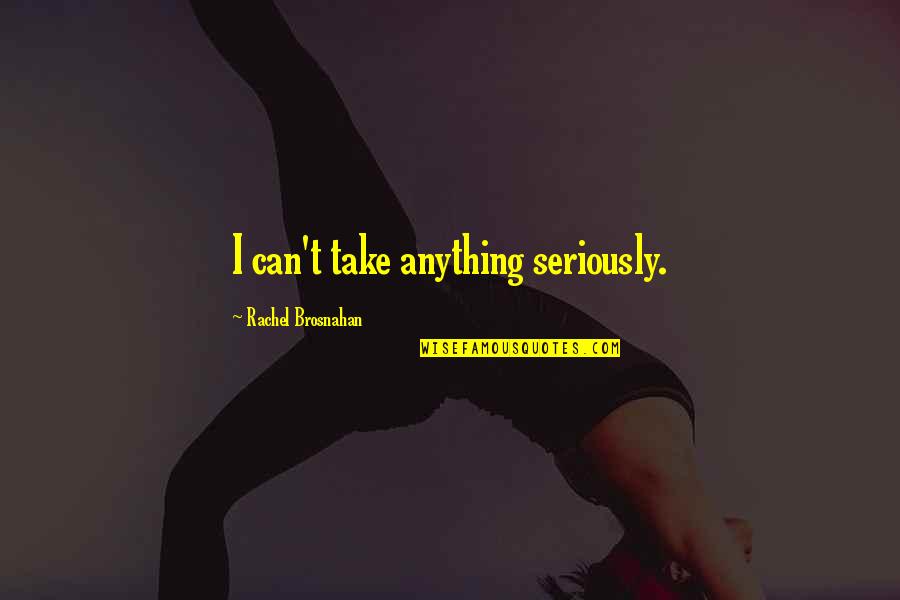 Feeling Balanced Quotes By Rachel Brosnahan: I can't take anything seriously. Feeling Balanced Quotes By Rachel Brosnahan: I can't take anything seriously.