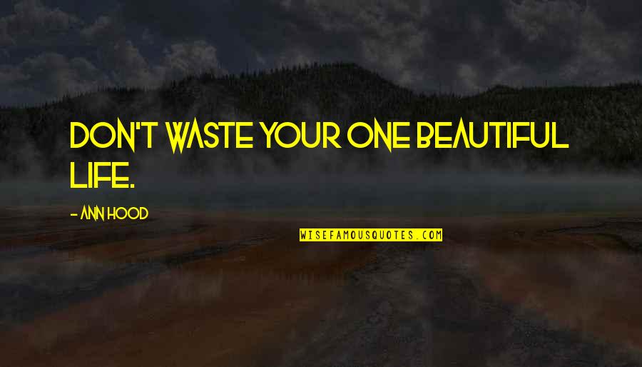 Feeling Beautiful About Yourself Quotes By Ann Hood: Don't waste your one beautiful life.