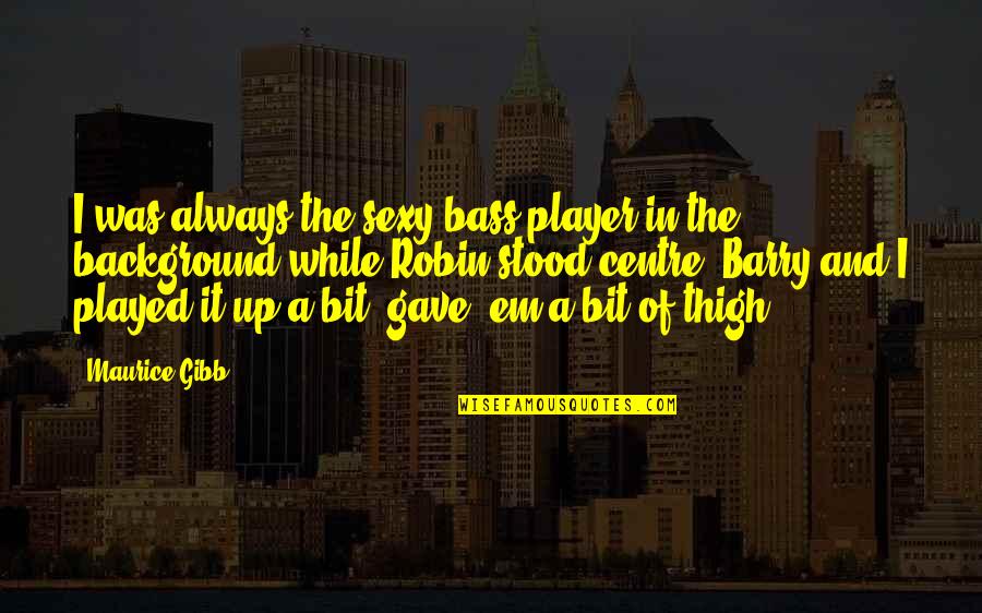 Feeling Beautiful Tagalog Quotes By Maurice Gibb: I was always the sexy bass player in Feeling Beautiful Tagalog Quotes By Maurice Gibb: I was always the sexy bass player in