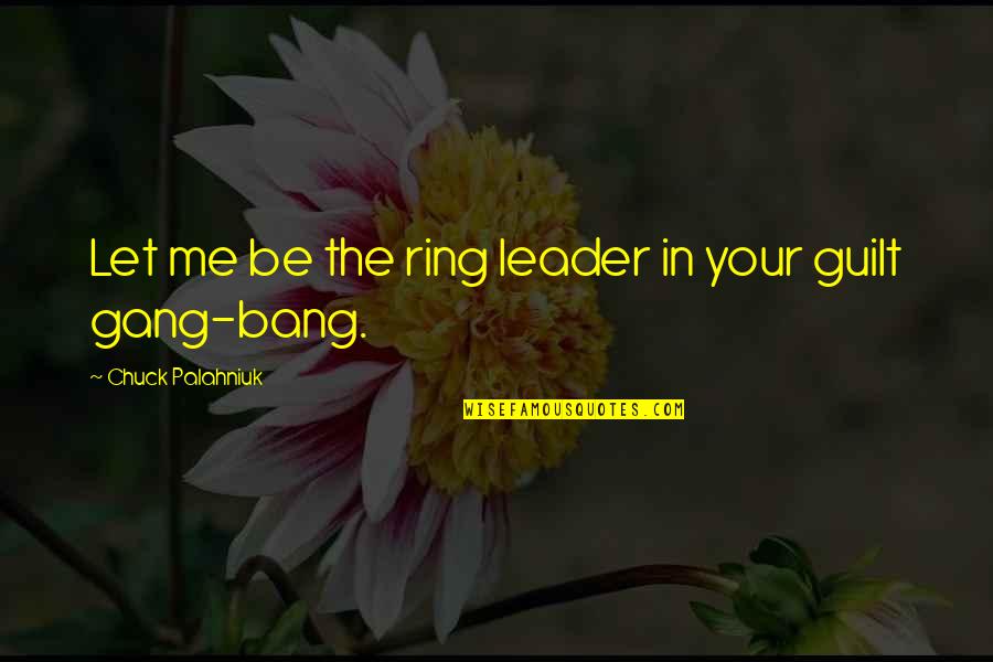 Feeling Better About Life Quotes By Chuck Palahniuk: Let me be the ring leader in your Feeling Better About Life Quotes By Chuck Palahniuk: Let me be the ring leader in your