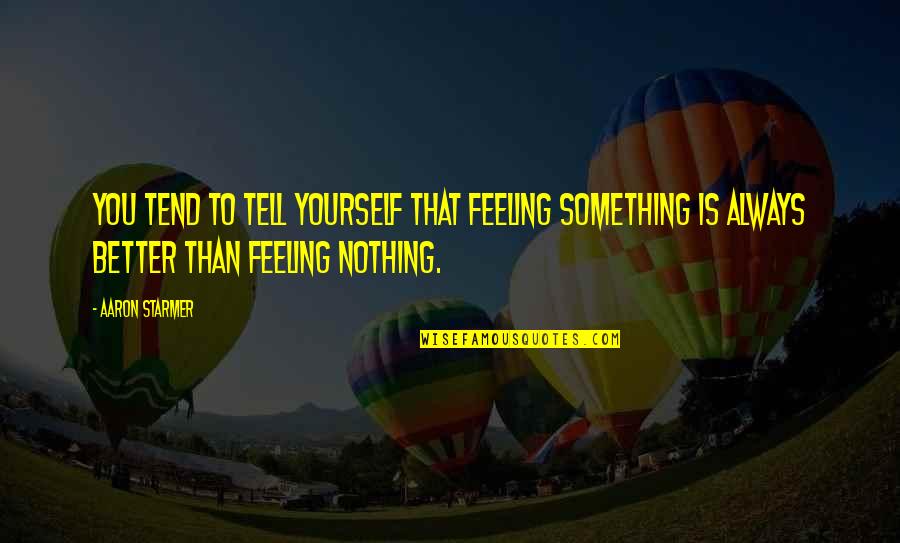Feeling Better Quotes By Aaron Starmer: You tend to tell yourself that feeling something Feeling Better Quotes By Aaron Starmer: You tend to tell yourself that feeling something