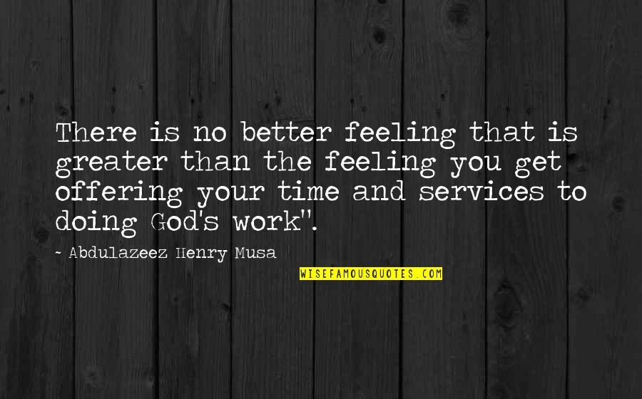 Feeling Better Quotes By Abdulazeez Henry Musa: There is no better feeling that is greater Feeling Better Quotes By Abdulazeez Henry Musa: There is no better feeling that is greater