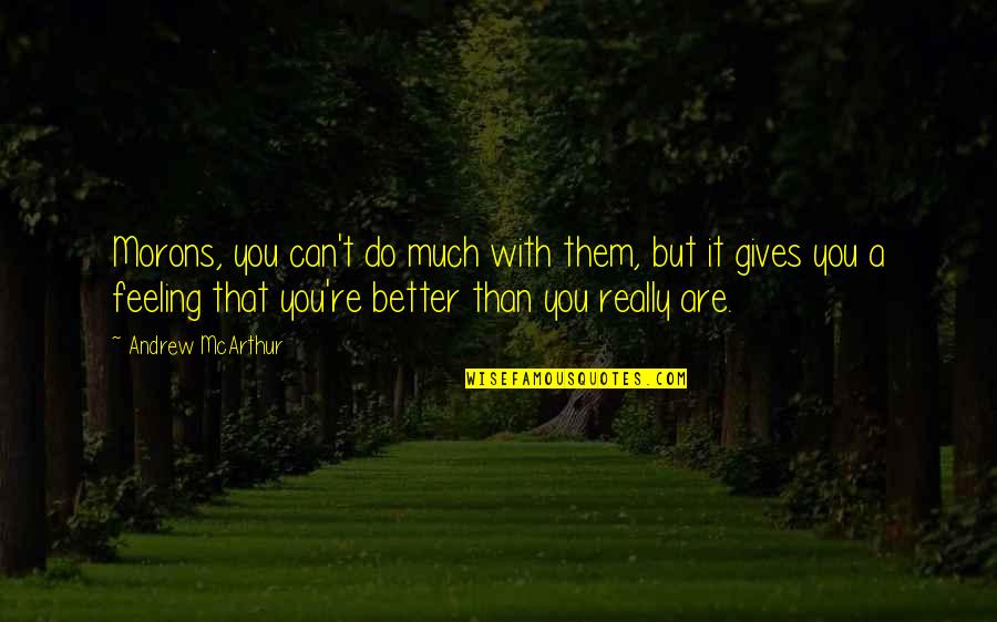 Feeling Better Quotes By Andrew McArthur: Morons, you can't do much with them, but