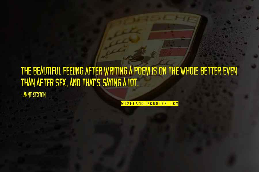 Feeling Better Quotes By Anne Sexton: The beautiful feeling after writing a poem is Feeling Better Quotes By Anne Sexton: The beautiful feeling after writing a poem is