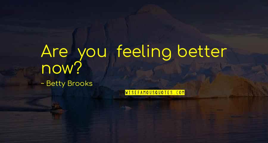 Feeling Better Quotes By Betty Brooks: Are you feeling better now?