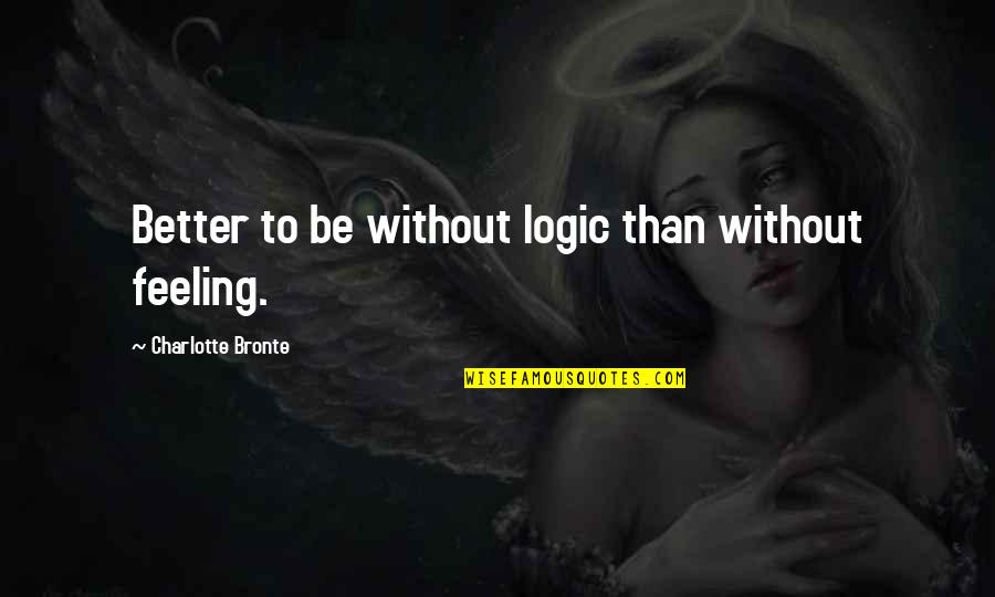 Feeling Better Quotes By Charlotte Bronte: Better to be without logic than without feeling. Feeling Better Quotes By Charlotte Bronte: Better to be without logic than without feeling.