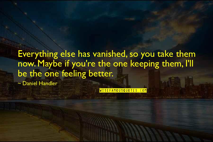 Feeling Better Quotes By Daniel Handler: Everything else has vanished, so you take them