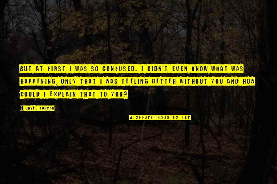 Feeling Better Quotes By Gayle Forman: But at first I was so confused. I Feeling Better Quotes By Gayle Forman: But at first I was so confused. I