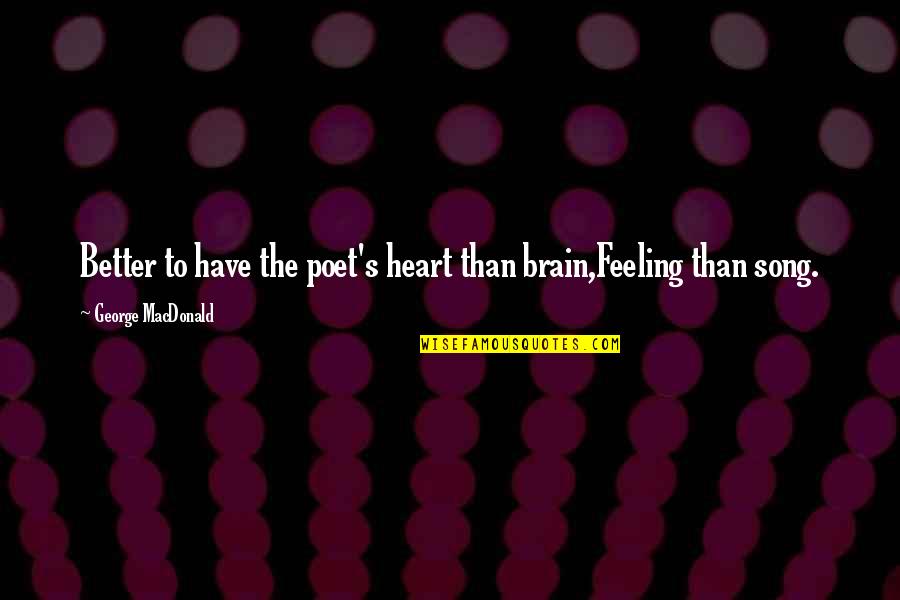 Feeling Better Quotes By George MacDonald: Better to have the poet's heart than brain,Feeling