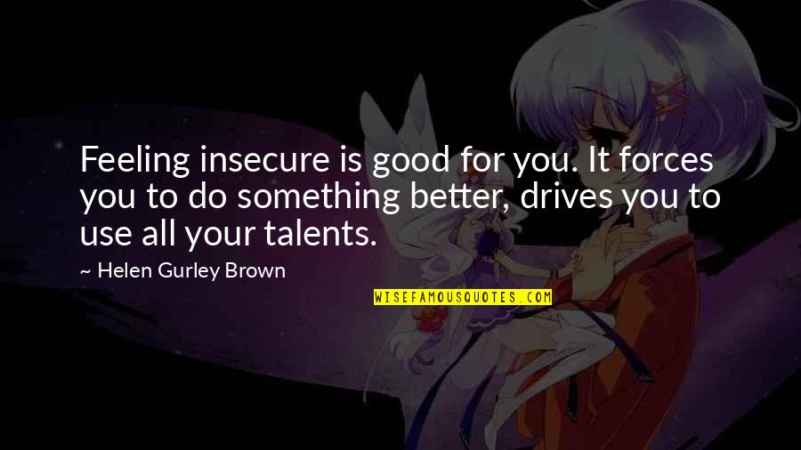 Feeling Better Quotes By Helen Gurley Brown: Feeling insecure is good for you. It forces Feeling Better Quotes By Helen Gurley Brown: Feeling insecure is good for you. It forces