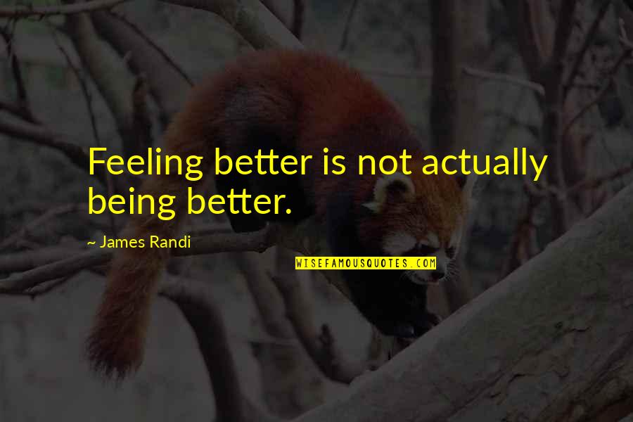 Feeling Better Quotes By James Randi: Feeling better is not actually being better. Feeling Better Quotes By James Randi: Feeling better is not actually being better.