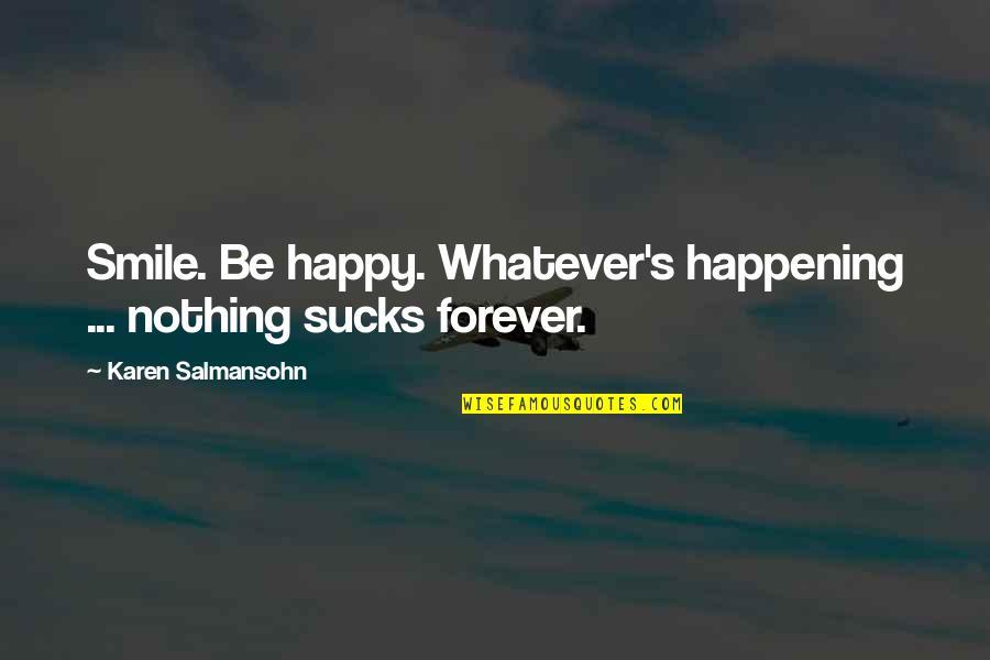 Feeling Better Quotes By Karen Salmansohn: Smile. Be happy. Whatever's happening ... nothing sucks Feeling Better Quotes By Karen Salmansohn: Smile. Be happy. Whatever's happening ... nothing sucks