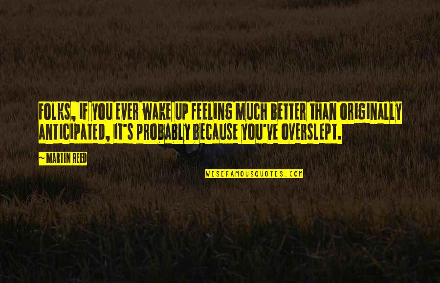 Feeling Better Quotes By Martin Reed: Folks, if you ever wake up feeling much Feeling Better Quotes By Martin Reed: Folks, if you ever wake up feeling much