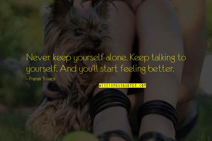 Feeling Better Quotes By Prerak Trivedi: Never keep yourself alone. Keep talking to yourself.
