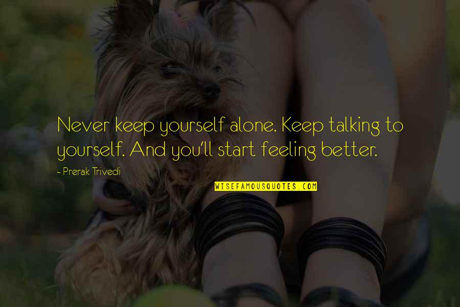Feeling Better Quotes By Prerak Trivedi: Never keep yourself alone. Keep talking to yourself. Feeling Better Quotes By Prerak Trivedi: Never keep yourself alone. Keep talking to yourself.