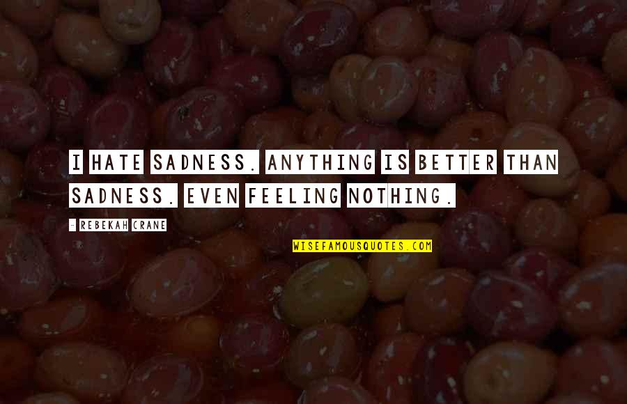 Feeling Better Quotes By Rebekah Crane: I hate sadness. Anything is better than sadness.