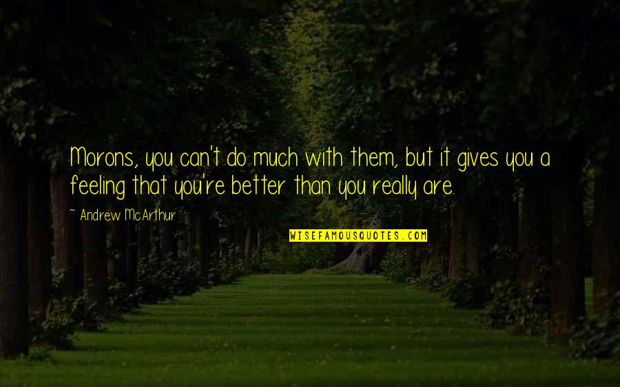 Feeling Better Soon Quotes By Andrew McArthur: Morons, you can't do much with them, but Feeling Better Soon Quotes By Andrew McArthur: Morons, you can't do much with them, but