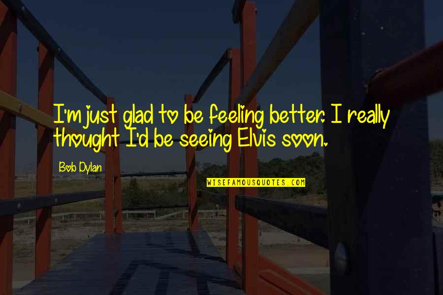 Feeling Better Soon Quotes By Bob Dylan: I'm just glad to be feeling better. I