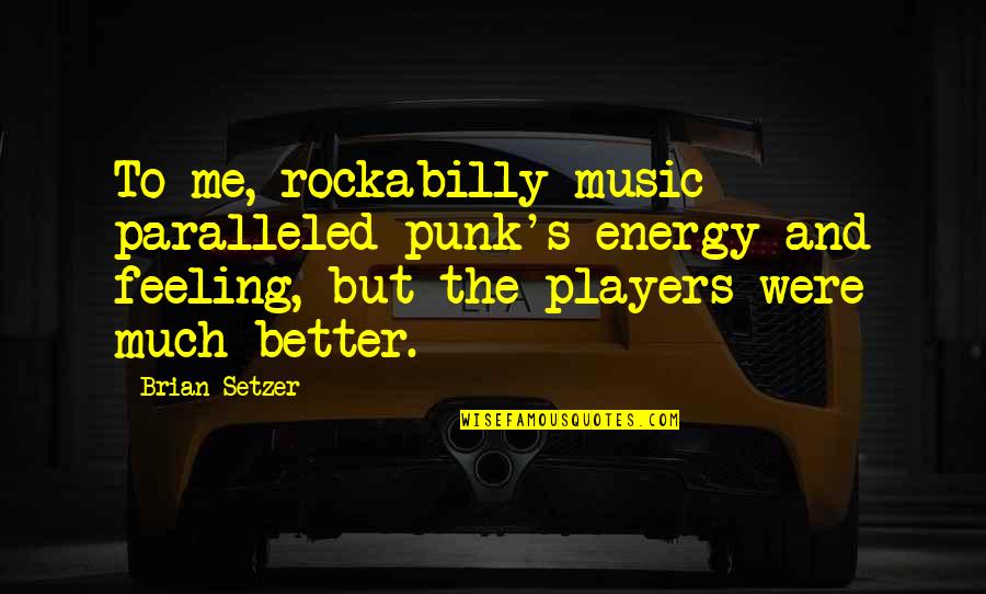 Feeling Better Soon Quotes By Brian Setzer: To me, rockabilly music paralleled punk's energy and Feeling Better Soon Quotes By Brian Setzer: To me, rockabilly music paralleled punk's energy and