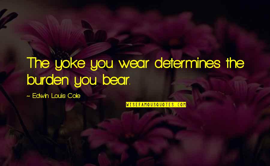 Feeling Better Than Others Quotes By Edwin Louis Cole: The yoke you wear determines the burden you