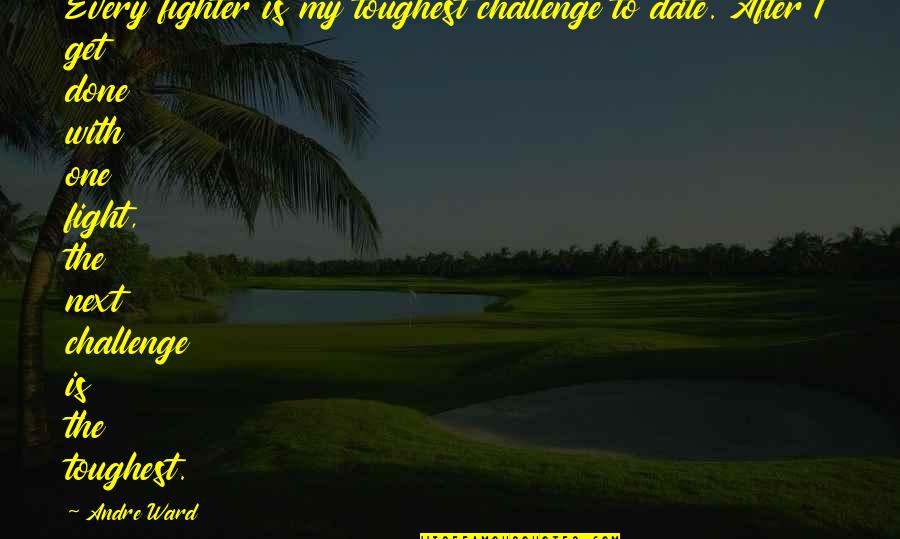 Feeling Bitter Quotes By Andre Ward: Every fighter is my toughest challenge to date.