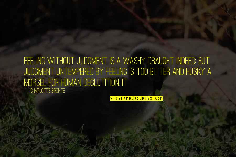 Feeling Bitter Quotes By Charlotte Bronte: Feeling without judgment is a washy draught indeed;
