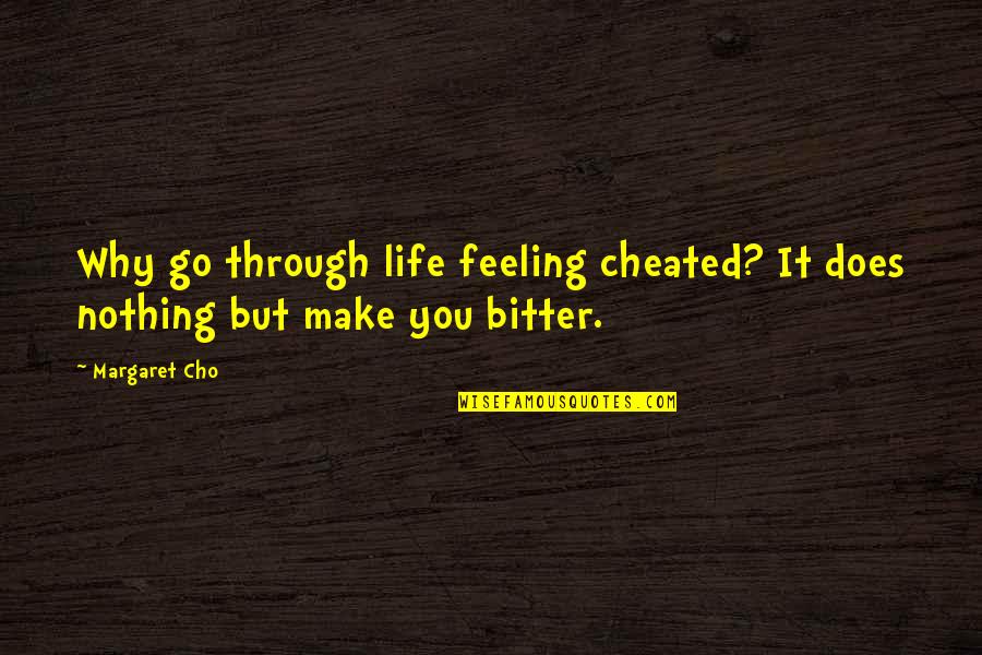 Feeling Bitter Quotes By Margaret Cho: Why go through life feeling cheated? It does