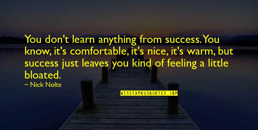 Feeling Bloated Quotes By Nick Nolte: You don't learn anything from success. You know,