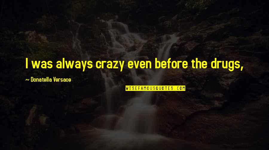Feeling Blown Off Quotes By Donatella Versace: I was always crazy even before the drugs,
