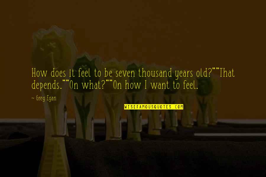 Feeling Blown Off Quotes By Greg Egan: How does it feel to be seven thousand