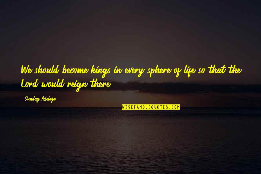 Feeling Blown Off Quotes By Sunday Adelaja: We should become kings in every sphere of