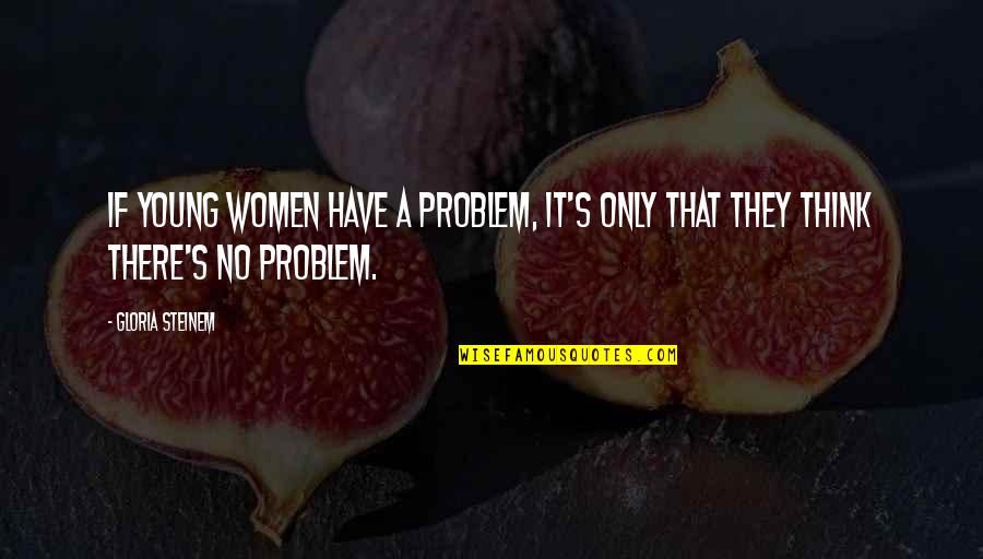 Feeling Bored In A Relationship Quotes By Gloria Steinem: If young women have a problem, it's only