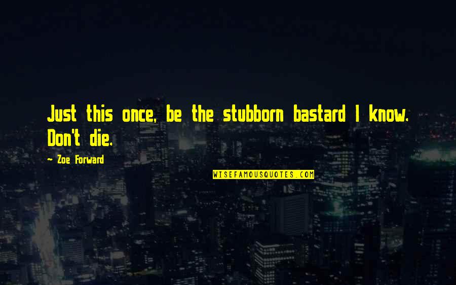 Feeling Bored Today Quotes By Zoe Forward: Just this once, be the stubborn bastard I